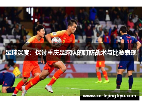 足球深度：探讨重庆足球队的盯防战术与比赛表现