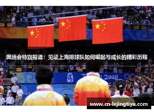 奥运会特别报道：见证上海排球队如何崛起与成长的精彩历程