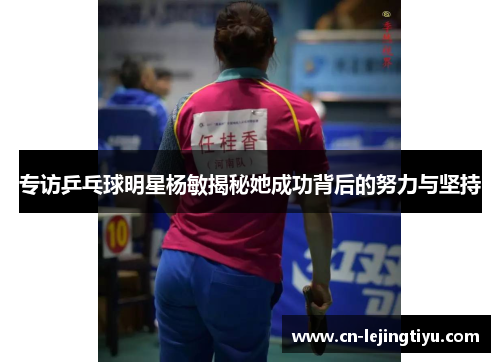 专访乒乓球明星杨敏揭秘她成功背后的努力与坚持