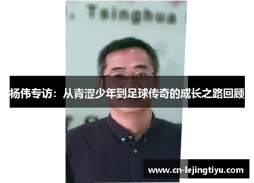 杨伟专访：从青涩少年到足球传奇的成长之路回顾