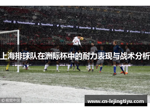 上海排球队在洲际杯中的耐力表现与战术分析