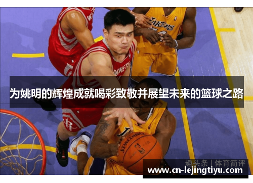 为姚明的辉煌成就喝彩致敬并展望未来的篮球之路