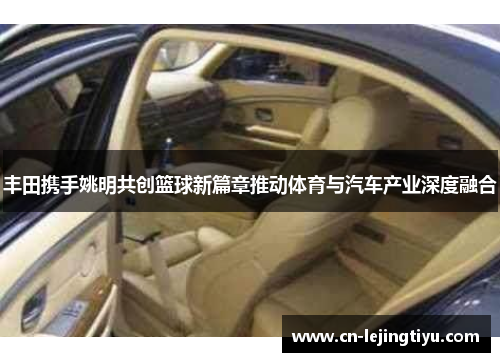 丰田携手姚明共创篮球新篇章推动体育与汽车产业深度融合