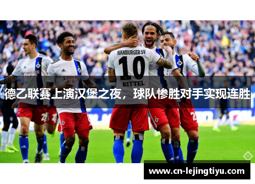 德乙联赛上演汉堡之夜，球队惨胜对手实现连胜