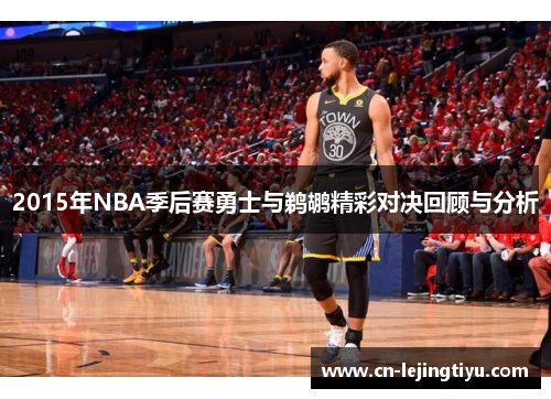 2015年NBA季后赛勇士与鹈鹕精彩对决回顾与分析
