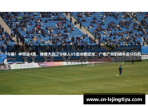 今晚！中甲战4场，榜首大战辽宁铁人VS重庆铜梁龙，广东广州豹错失追分良机