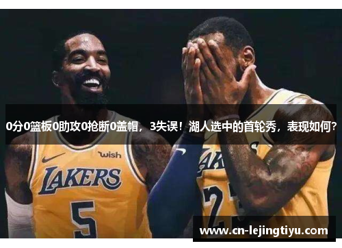 0分0篮板0助攻0抢断0盖帽，3失误！湖人选中的首轮秀，表现如何？