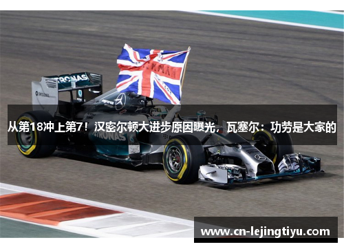 从第18冲上第7！汉密尔顿大进步原因曝光，瓦塞尔：功劳是大家的