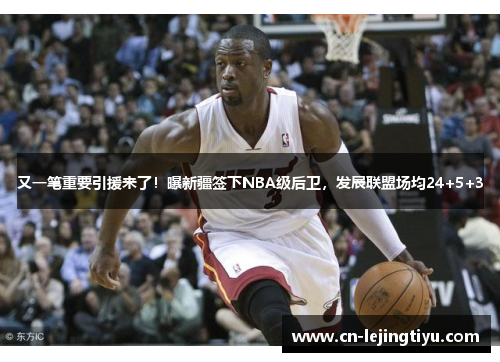 又一笔重要引援来了！曝新疆签下NBA级后卫，发展联盟场均24+5+3