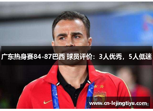 广东热身赛84-87巴西 球员评价：3人优秀，5人低迷